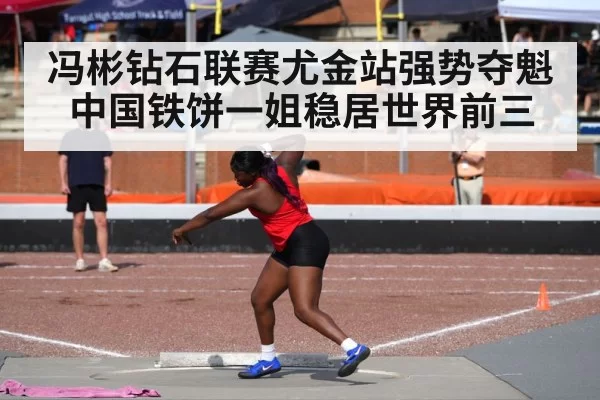 冯彬钻石联赛尤金站强势夺魁中国铁饼一姐稳居世界前三
