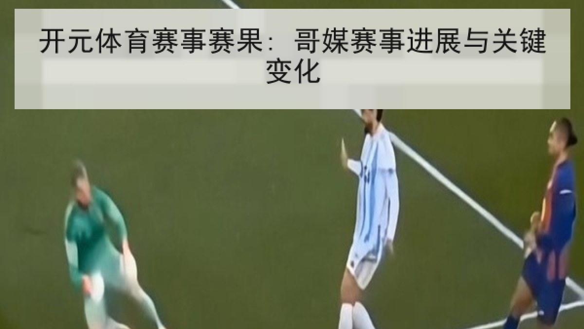 开元体育赛事赛果: 哥媒赛事进展与关键变化